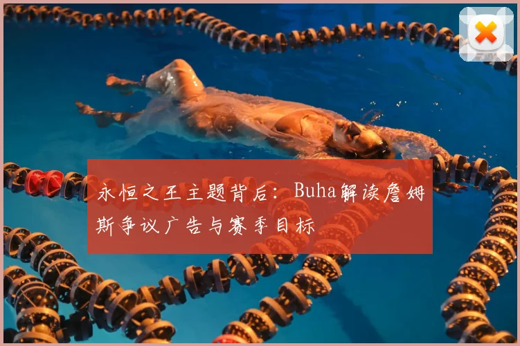 永恒之王主题背后：Buha解读詹姆斯争议广告与赛季目标