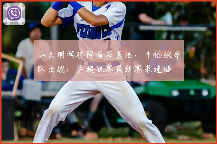 汕头明润对阵黄石基地，申裕斌率队出战，乒超联赛最新赛果速递