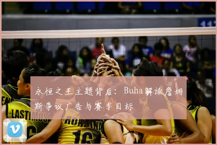 永恒之王主题背后：Buha解读詹姆斯争议广告与赛季目标